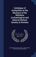 Catalogue Of Antiquities In The Museum Of The Wiltshire Archaeological And Natural History Society At Devizes edito da Sagwan Press