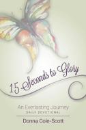 15 Seconds to Glory!    An Everlasting Journey di Donna Cole-Scott edito da Lulu.com