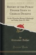 Report Of The Public Dinner Given To Charles Dickens di Unknown Author edito da Forgotten Books