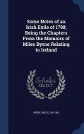 Some Notes Of An Irish Exile Of 1798; Being The Chapters From The Memoirs Of Miles Byrne Relating To Ireland di Miles Byrne edito da Sagwan Press