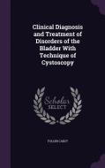 Clinical Diagnosis And Treatment Of Disorders Of The Bladder With Technique Of Cystoscopy di Follen Cabot edito da Palala Press