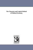 The Character and Logical Method of Political Economy, di John Elliott Cairnes edito da UNIV OF MICHIGAN PR