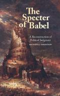 The Specter of Babel: A Reconstruction of Political Judgment di Michael J. Thompson edito da ST UNIV OF NEW YORK PR