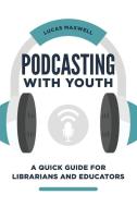Podcasting with Youth di Lucas Maxwell edito da Libraries Unlimited