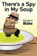 There\'s A Spy In My Soup di Elizabeth Blake edito da Dog Ear Publishing