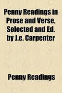 Penny Readings In Prose And Verse, Selected And Ed. By J.e. Carpenter di Penny Readings edito da General Books Llc