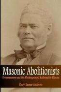 Masonic Abolitionists: Freemasonry and the Underground Railroad in Illinois di Daryl Lamar Andrews edito da Createspace