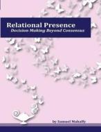 Relational Presence: Decision Making Beyond Consensus di Samuel Mahaffy edito da Createspace