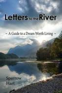 Letters to the River: A Guide to a Dream Worth Living di Sparrow Hart edito da Createspace