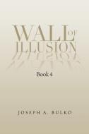 Wall of Illusion Book 4 di Joseph A. Bulko edito da Xlibris