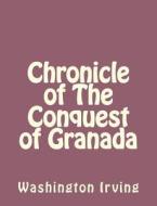 Chronicle of the Conquest of Granada di Washington Irving edito da Createspace