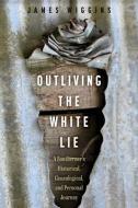 Outliving the White Lie: A Southerner's Historical, Genealogical, and Personal Journey di James Wiggins edito da UNIV PR OF MISSISSIPPI