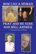 How Can A Woman Pray and Be Sure GOD Will Answer di Willodine Hopkins edito da AuthorHouse
