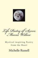 Life Poetry of Seven Moons Willow: Mystical Inspiring Poetry from the Heart di Michelle Moonwillow Russell edito da Createspace
