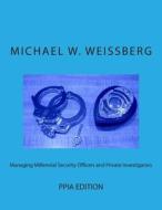 Managing Millennial Security Officers and Private Investigators: Ppia Ed.: Ppia Edition di Michael W. Weissberg edito da Createspace
