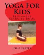 Yoga for Kids: Beginners Exercise Book di Joan Carter edito da Createspace