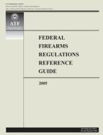Federal Firearms Regulations Reference Guide: 2005 di U. S. Department of Justice edito da Createspace