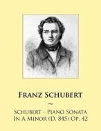 Schubert - Piano Sonata in a Minor (D. 845) Op. 42 di Franz Schubert, Samwise Publishing edito da Createspace