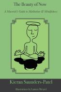 The Beauty of Now: A Maverick's Guide to Meditation and Mindfulness di Kieran Saunders-Patel edito da MAVERICK BOOKS