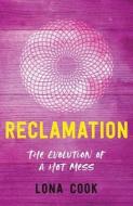 RECLAMATION: THE EVOLUTION OF A HOT MESS di LONA COOK edito da LIGHTNING SOURCE UK LTD