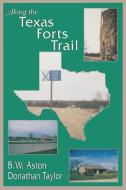 Along the Texas Forts Trail di B. W. Aston, Ira Donathan Taylor, Donathan Taylor edito da University of North Texas Press