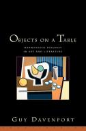 Objects on a Table: Harmonious Disarray in Art and Literature di Guy Davenport edito da COUNTERPOINT PR
