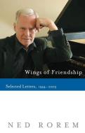 Wings of Friendship: Selected Letters, 1944-2003 di Ned Rorem edito da COUNTERPOINT PR