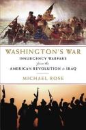 Washington's War: The American War of Independence to the Iraqi Insurgency di Michael Rose edito da PEGASUS BOOKS