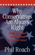 Why Conservatives Are Always Right: Or What the Heck Has Happened to Common Sense? di Phil Roach edito da ELOQUENT BOOKS