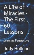 A Life of Miracles - The First 60 Lessons: Learning Perspective di Jody N. Holland edito da LIGHTNING SOURCE INC