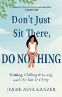 Don't Just Sit There, Do Nothing: Healing, Chilling, and Living with the Tao Te Ching di Jessie Asya Kanzer edito da HAMPTON ROADS PUB CO INC