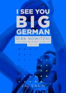 I See You Big German: Dirk Nowitzki and Dallas di Zac Crain edito da LA REUNION PUB