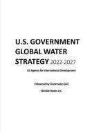 U.S. Government Global Water Strategy 2022-2027: Enhanced by Cincinnatus [AI] di Cincinnatus [Ai], Us Agency for International Development edito da NIMBLE BOOKS