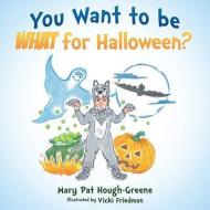 You Want to Be What for Halloween? di Mary Pat Hough-Greene edito da Year of the Book Press