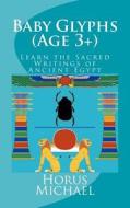 Baby Glyphs (Age 3+): Learn the Sacred Writings of Ancient Egypt di Horus Michael edito da Createspace Independent Publishing Platform