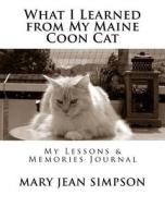 What I Learned from My Maine Coon Cat: My Lessons & Memories Journal di Mary Jean Simpson edito da Createspace Independent Publishing Platform
