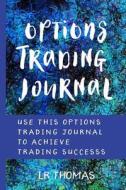 Options Trading Journal: Use This Options Trading Journal for Every Trade to Achieve Trading Success di Lr Thomas edito da Createspace Independent Publishing Platform