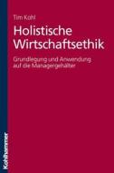 Holistische Wirtschaftsethik: Grundlegung Und Anwendung Auf Die Managergehalter di Tim Kohl edito da Kohlhammer