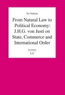 From Natural Law to Political Economy: J.H.G. von Justi on State, Commerce and International Order di Ere Nokkala edito da Lit Verlag