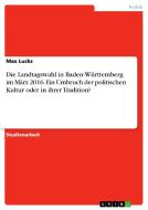 Die Landtagswahl in Baden-Württemberg im März 2016. Ein Umbruch der politischen Kultur oder in ihrer Tradition? di Max Lucks edito da GRIN Verlag