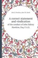 A Correct Statement And Vindication Of The Conduct Of John Sidney Hawkins, Esq. F.a.s. di John Sidney Hawkins, John Th Smith edito da Book On Demand Ltd.