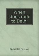 When Kings Rode To Delhi di Gabrielle Festing edito da Book On Demand Ltd.