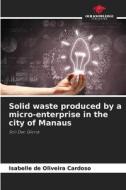 Solid waste produced by a micro-enterprise in the city of Manaus di Isabelle de Oliveira Cardoso edito da Our Knowledge Publishing