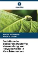 Funktionelle Zuckerersatzstoffe: Verwendung von Polyalkoholen in Kirschkonserven di Mariela Maldonado, Mauricio Fonzar edito da Verlag Unser Wissen