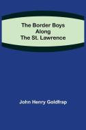 The Border Boys Along the St. Lawrence di John Henry Goldfrap edito da Alpha Editions