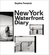 New York Waterfront Diary di Sophie Fenwick edito da 5 CONTINENTS ED