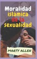 Moralidad Islamica De La Sexualidad di ALLEN MARTY ALLEN edito da Independently Published