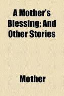 A Mother's Blessing And Other Stories di Mother edito da General Books Llc