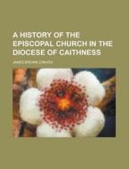 A History Of The Episcopal Church In The Diocese Of Caithness di James Brown Craven edito da General Books Llc