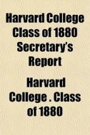 Harvard College Class Of 1880 Secretary's Report di Harvard University Class of 1880, Harvard College Class Of edito da General Books Llc
